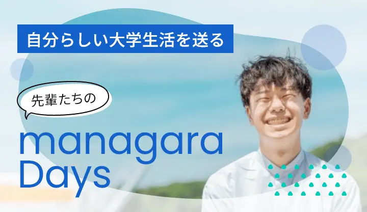 自分らしい大学生活を送る先輩たちのmanagara Daysを見る